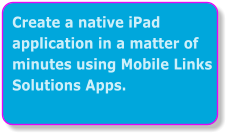 Create a native iPad application in a matter of minutes using Mobile Links Solutions Apps.