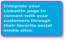 Integrate your LinkedIn page to connect with your customers through their favorite social media sites.