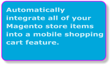 Automatically integrate all of your Magento store items into a mobile shopping cart feature.