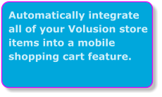 Automatically integrate all of your Volusion store items into a mobile shopping cart feature.